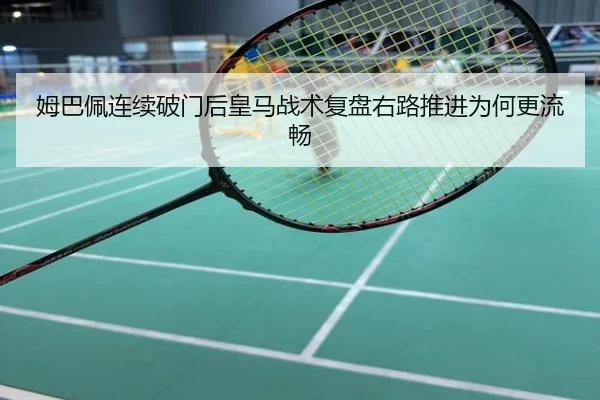 姆巴佩连续破门后皇马战术复盘右路推进为何更流畅