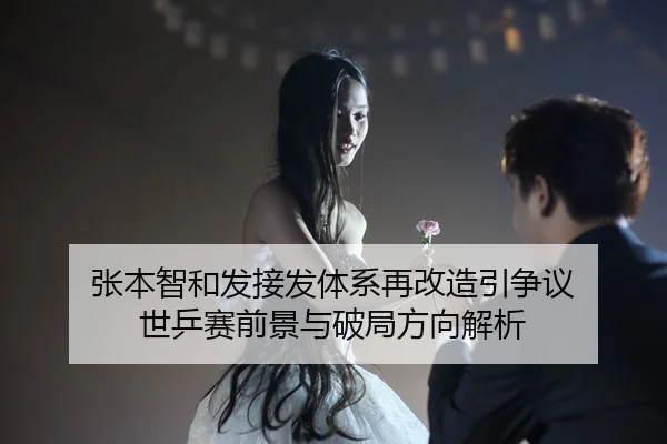 张本智和发接发体系再改造引争议 世乒赛前景与破局方向解析