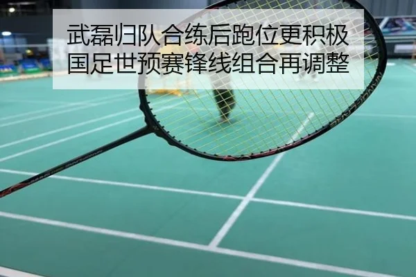 武磊归队合练后跑位更积极 国足世预赛锋线组合再调整