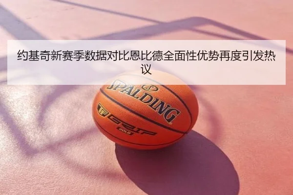 约基奇新赛季数据对比恩比德全面性优势再度引发热议